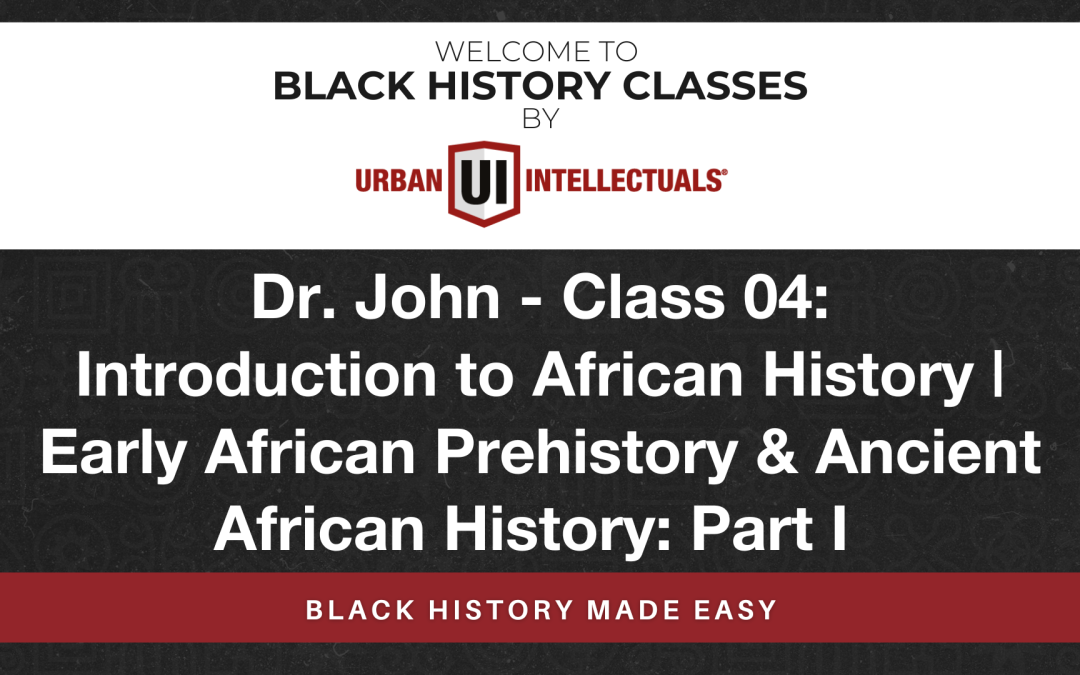 Class 04: Introduction to African History | Early African Prehistory & Ancient African History: Part I