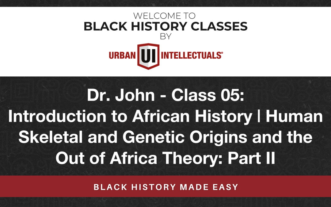 Class 05: Introduction to African History | Human Skeletal and Genetic Origins and the Out of Africa Theory: Part II