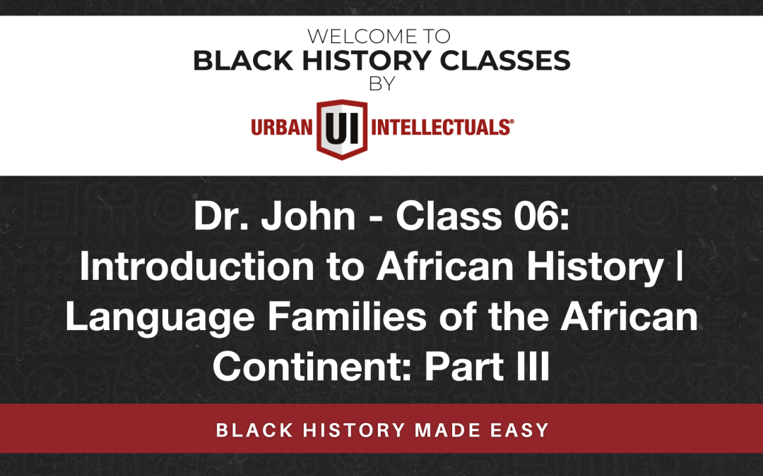 Class 06: Introduction to African History | Language Families of the African Continent: Part III