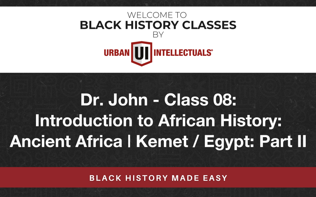 Class 08: Introduction to African History: Ancient Africa | Kemet / Egypt: Part II
