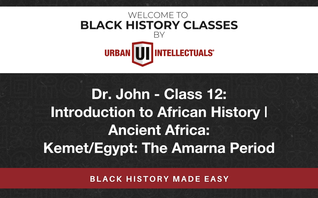 Class 12: Introduction to African History | Ancient Africa: Kemet/Egypt: The Amarna Period
