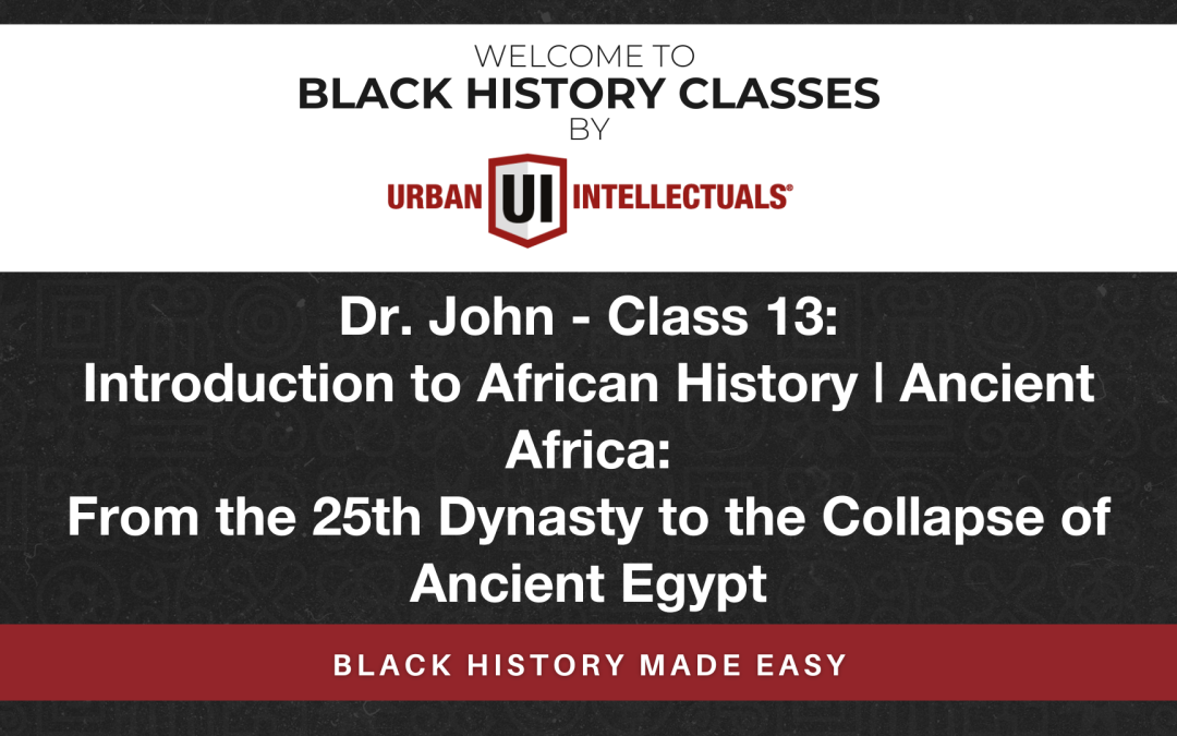 Class 13: Introduction to African History | Ancient Africa: From the 25th Dynasty to the Collapse of Ancient Egypt