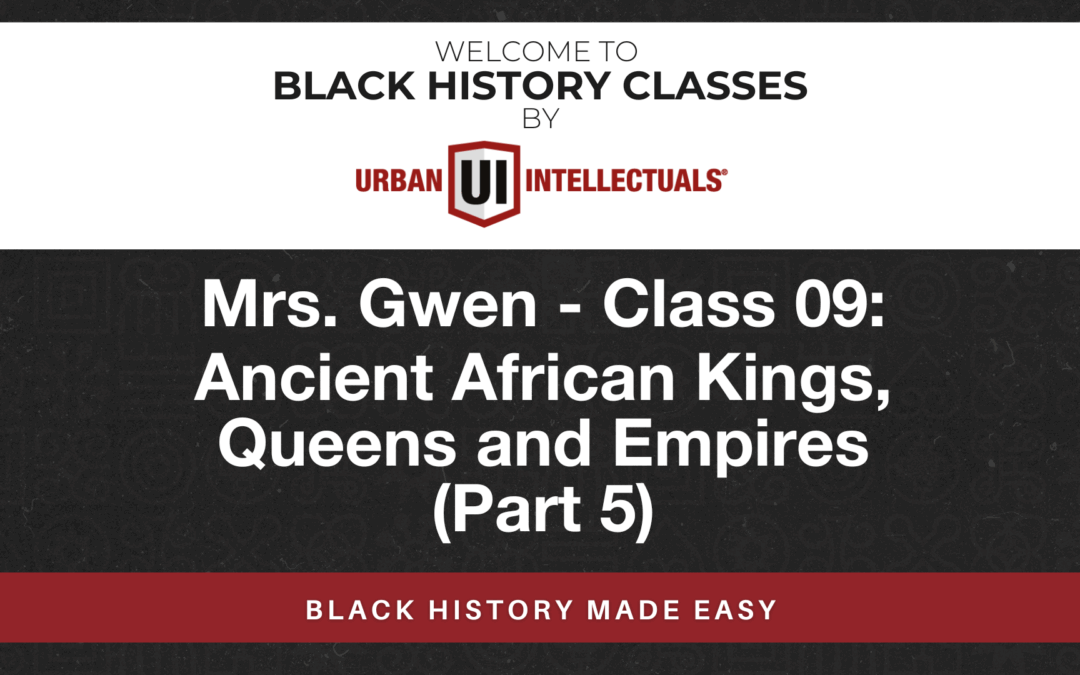 Class 09: Ancient African Kings Queens and Empires (Part 5)
