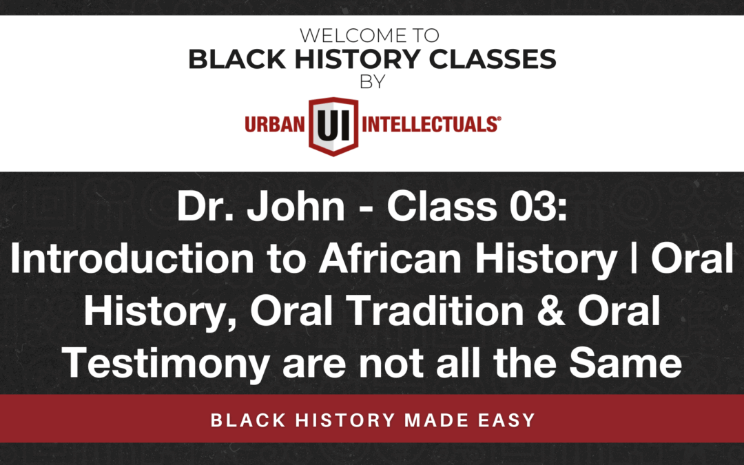 Class 03: Introduction to African History | Oral History, Oral Tradition & Oral Testimony are not all the Same