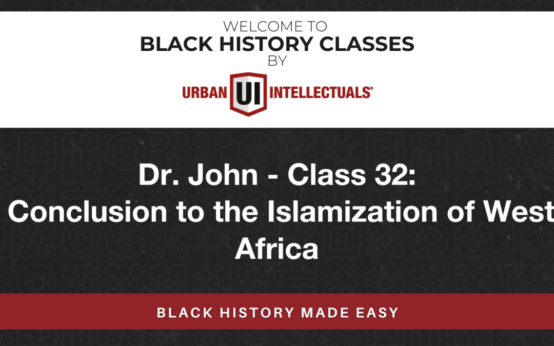 Class 32:  Conclusion to the Islamization of West Africa