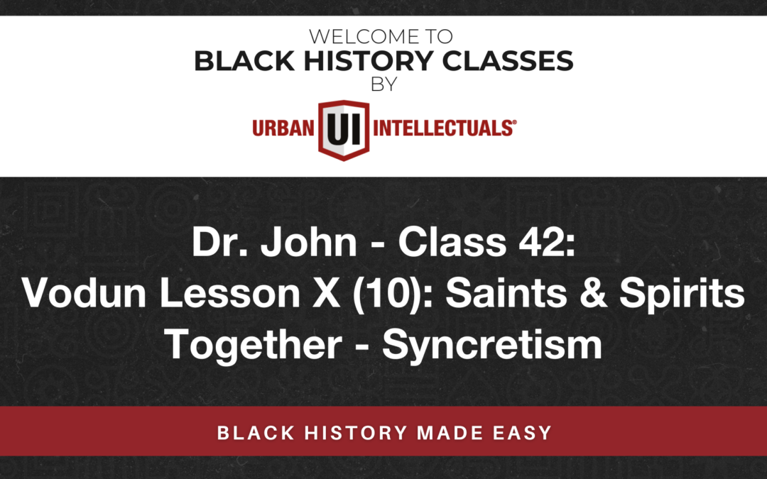 Class 42: Vodun Lesson X (10): Saints & Spirits Together – Syncretism