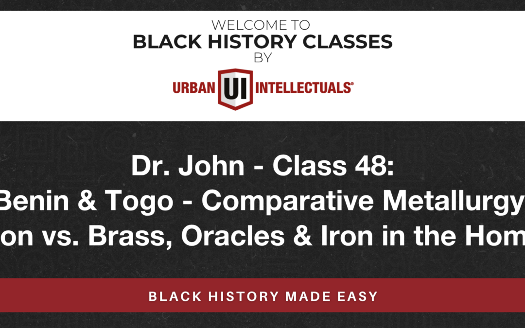 Class 48: Benin & Togo – Comparative Metallurgy: Iron vs. Brass, Oracles & Iron in the Home