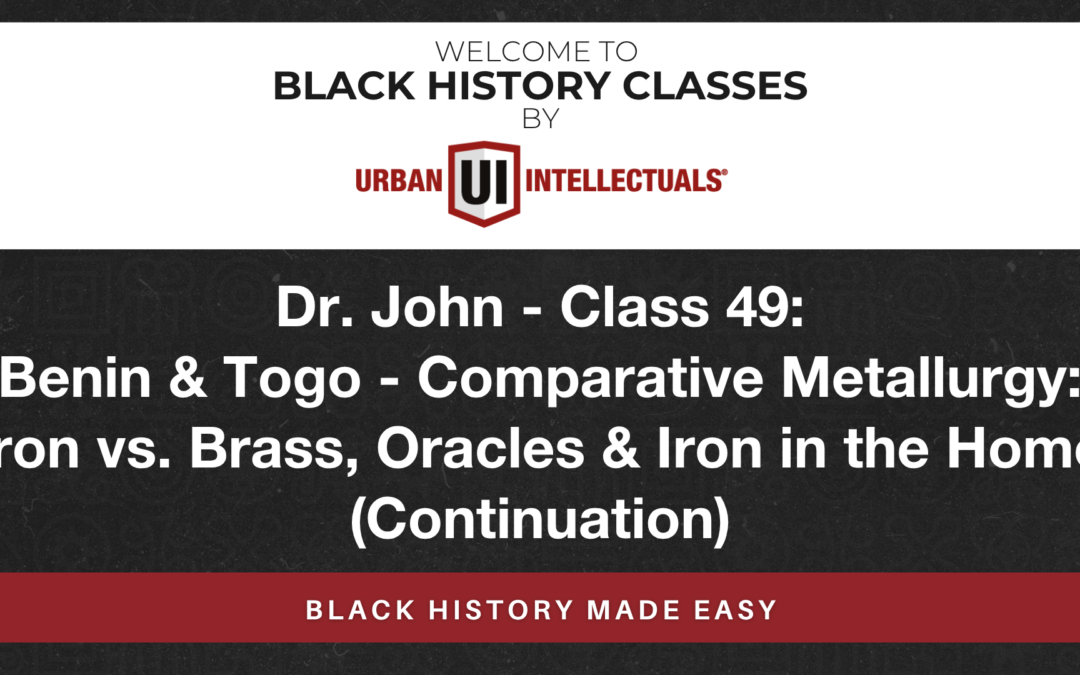 Class 49: Benin & Togo – Comparative Metallurgy: Iron vs. Brass, Oracles & Iron in the Home (Continuation)