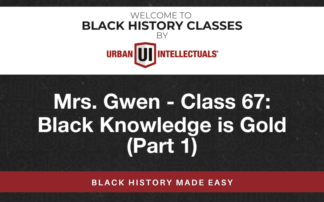 Class 67: Black Knowledge is Gold (Part 1)