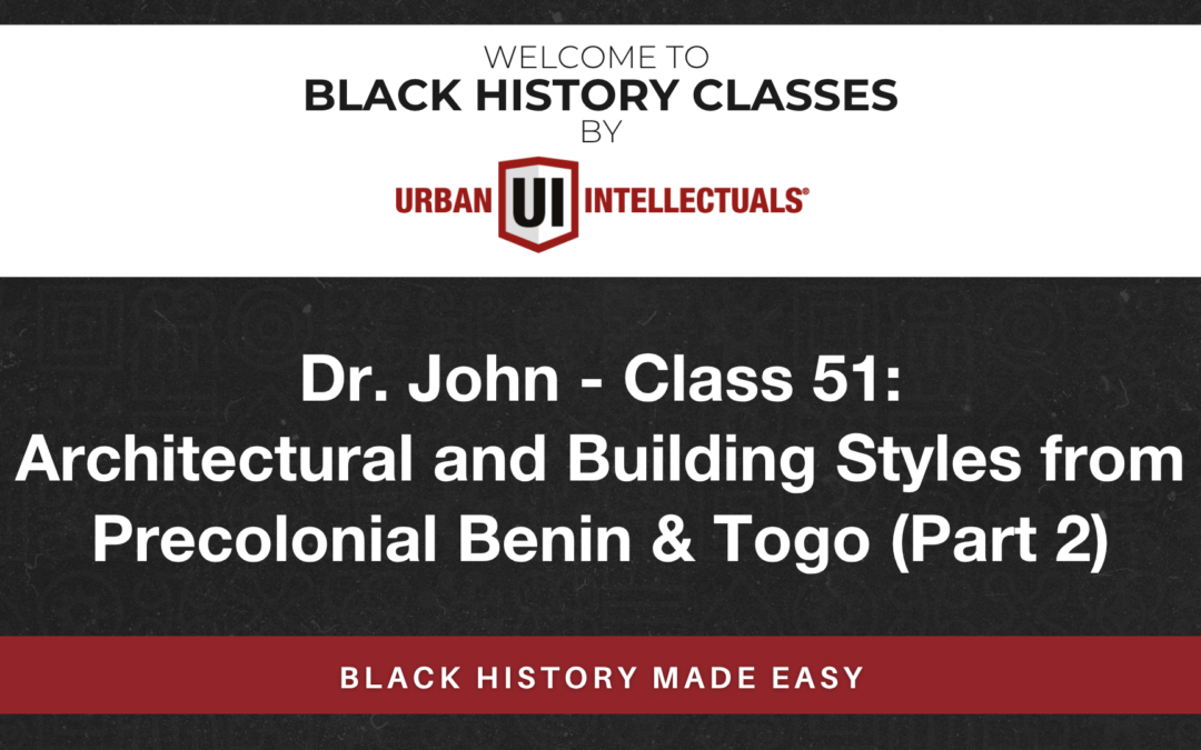 Class 51: Architectural and Building Styles from Precolonial Benin & Togo (Part 2)