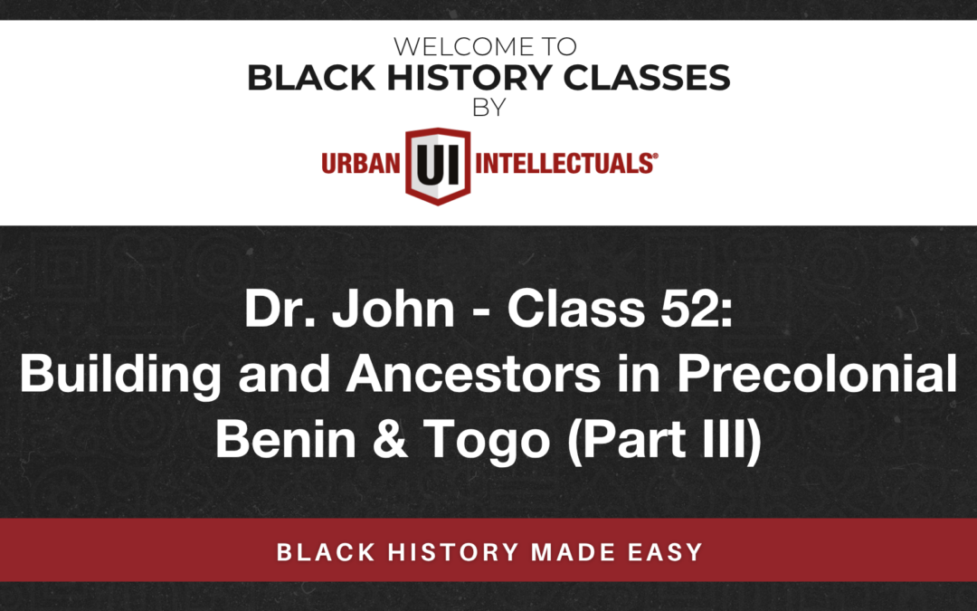 Class 52: Building and Ancestors in Precolonial Benin & Togo (Part III)