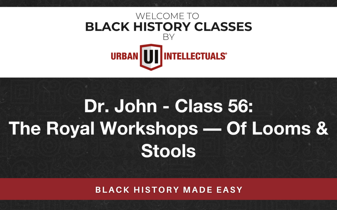 Class 56: The Royal Workshops — Of Looms & Stools